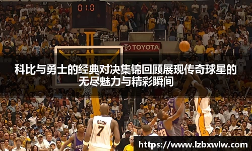 科比与勇士的经典对决集锦回顾展现传奇球星的无尽魅力与精彩瞬间