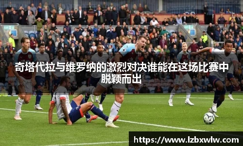 奇塔代拉与维罗纳的激烈对决谁能在这场比赛中脱颖而出